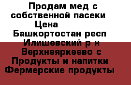 Продам мед с собственной пасеки. › Цена ­ 1 000 - Башкортостан респ., Илишевский р-н, Верхнеяркеево с. Продукты и напитки » Фермерские продукты   